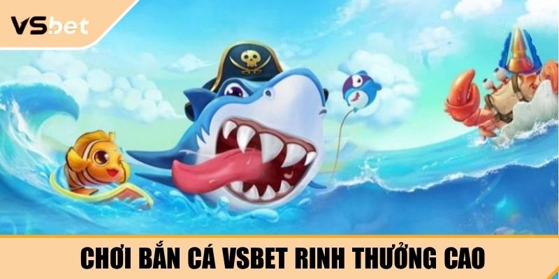 Chơi bắn cá VSBET rinh thưởng cao